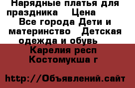 Нарядные платья для праздника. › Цена ­ 500 - Все города Дети и материнство » Детская одежда и обувь   . Карелия респ.,Костомукша г.